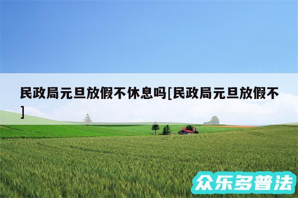 民政局元旦放假不休息吗及民政局元旦放假不