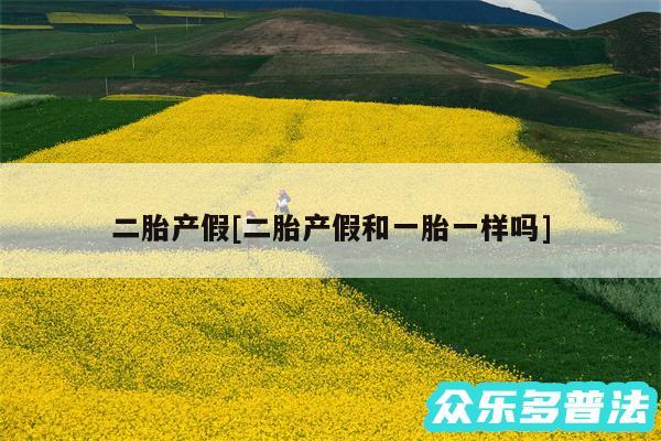 二胎产假及二胎产假和一胎一样吗