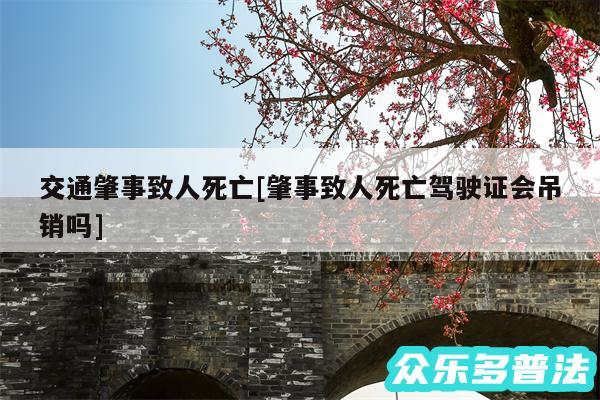 交通肇事致人死亡及肇事致人死亡驾驶证会吊销吗
