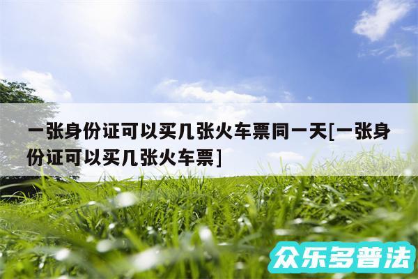 一张身份证可以买几张火车票同一天及一张身份证可以买几张火车票