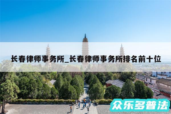 长春律师事务所_长春律师事务所排名前十位