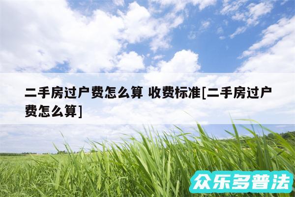 二手房过户费怎么算 收费标准及二手房过户费怎么算