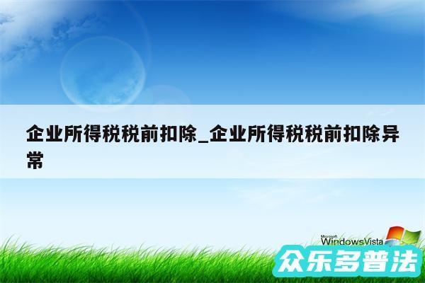 企业所得税税前扣除_企业所得税税前扣除异常