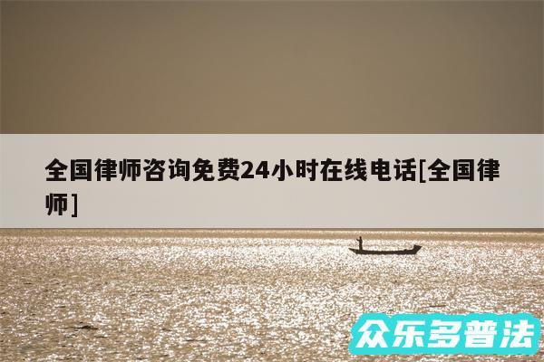 全国律师咨询免费24小时在线电话及全国律师