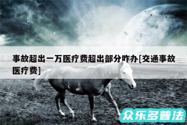 事故超出一万医疗费超出部分咋办及交通事故医疗费