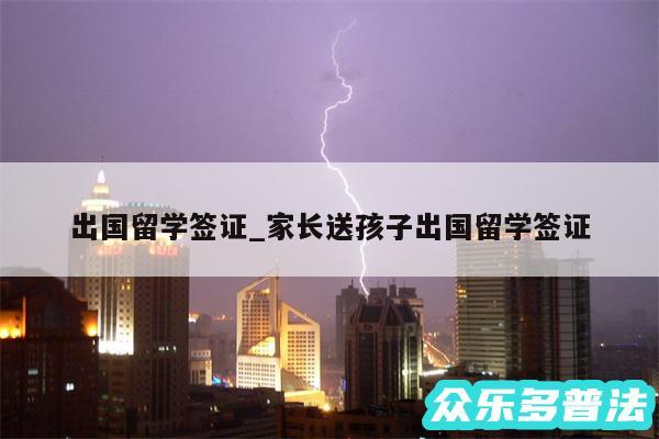 出国留学签证_家长送孩子出国留学签证