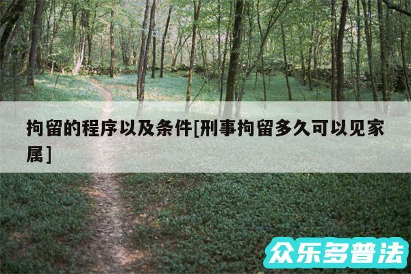 拘留的程序以及条件及刑事拘留多久可以见家属