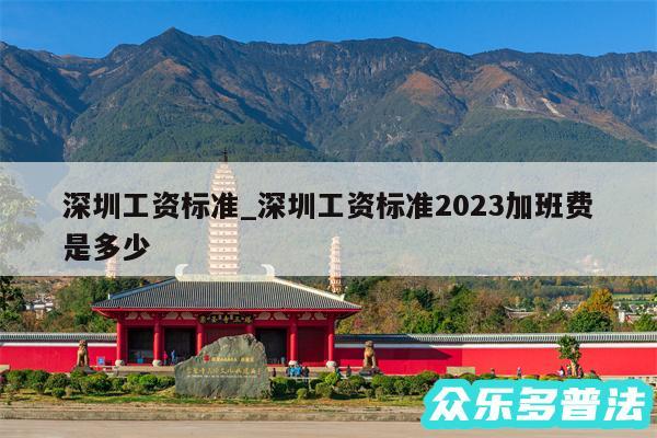 深圳工资标准_深圳工资标准2024加班费是多少