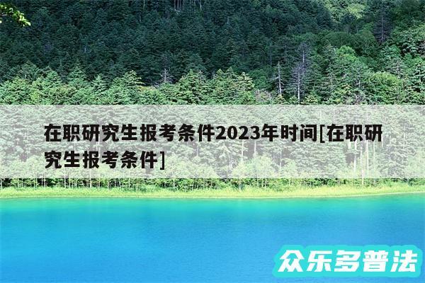 在职研究生报考条件2024年时间及在职研究生报考条件