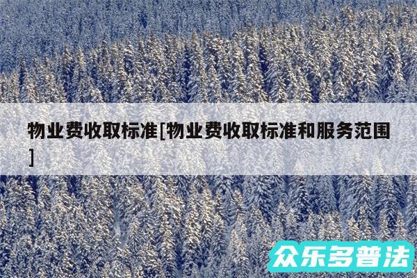 物业费收取标准及物业费收取标准和服务范围