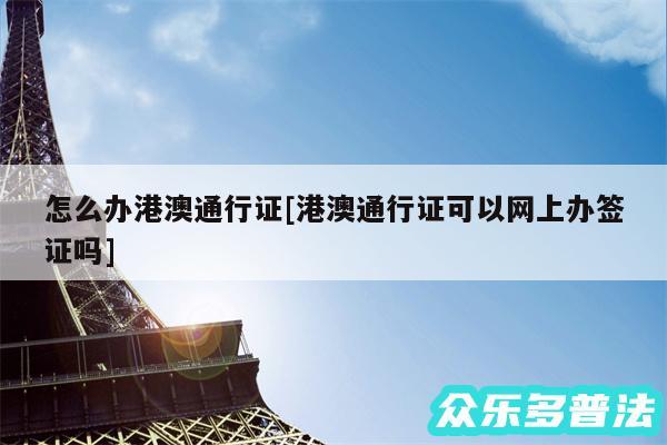 怎么办港澳通行证及港澳通行证可以网上办签证吗