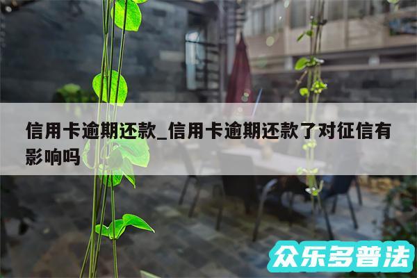 信用卡逾期还款_信用卡逾期还款了对征信有影响吗