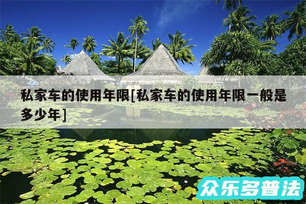 私家车的使用年限及私家车的使用年限一般是多少年