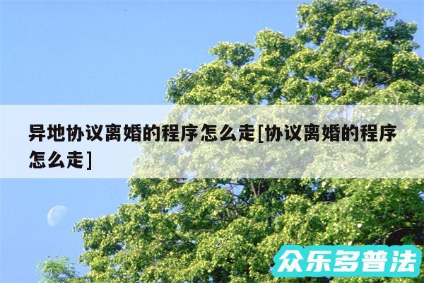 异地协议离婚的程序怎么走及协议离婚的程序怎么走