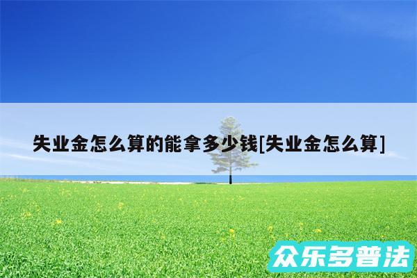 失业金怎么算的能拿多少钱及失业金怎么算