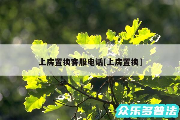 上房置换客服电话及上房置换