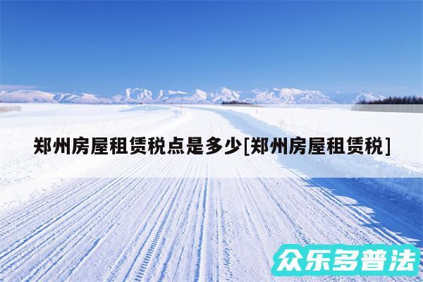 郑州房屋租赁税点是多少及郑州房屋租赁税