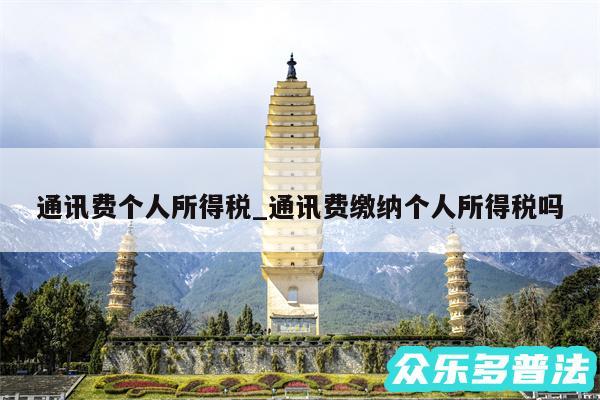 通讯费个人所得税_通讯费缴纳个人所得税吗