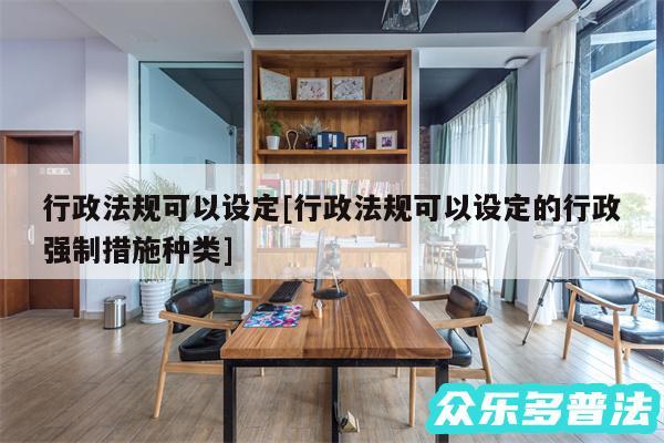 行政法规可以设定及行政法规可以设定的行政强制措施种类