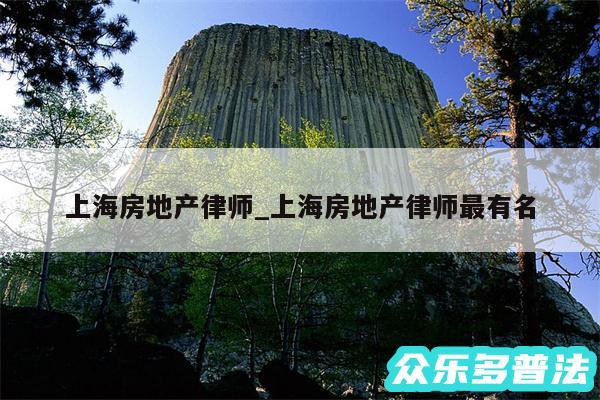上海房地产律师_上海房地产律师最有名