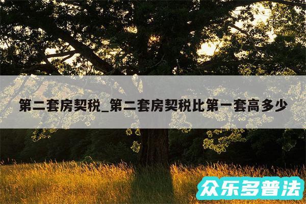 第二套房契税_第二套房契税比第一套高多少