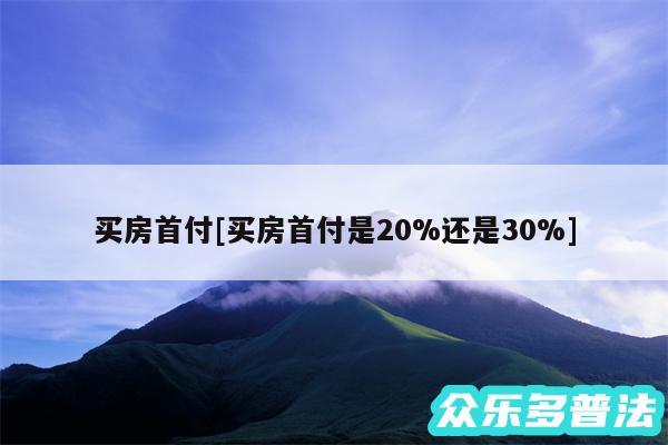 买房首付及买房首付是20%还是30%