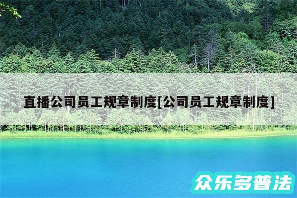 直播公司员工规章制度及公司员工规章制度