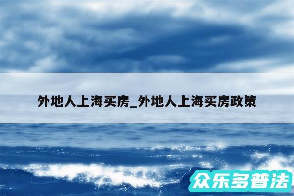 外地人上海买房_外地人上海买房政策