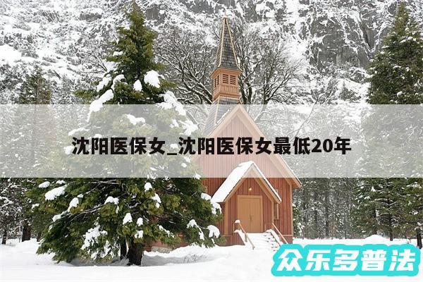 沈阳医保女_沈阳医保女最低20年