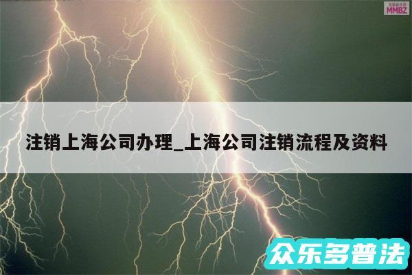 注销上海公司办理_上海公司注销流程及资料