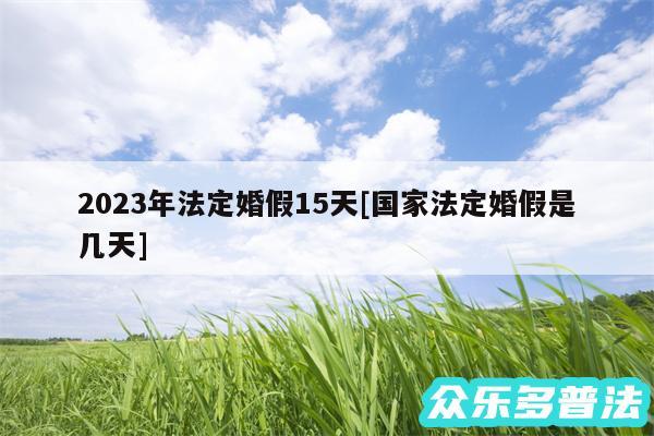 2024年法定婚假15天及国家法定婚假是几天