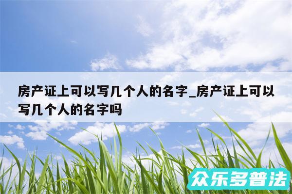 房产证上可以写几个人的名字_房产证上可以写几个人的名字吗