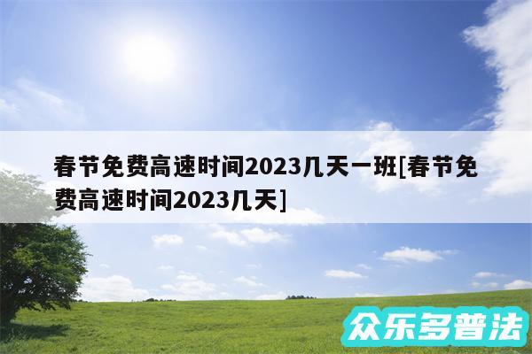 春节免费高速时间2024几天一班及春节免费高速时间2024几天