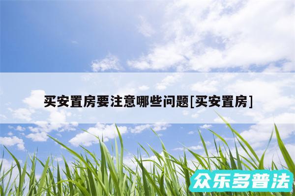 买安置房要注意哪些问题及买安置房