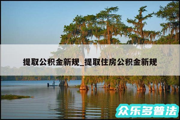 提取公积金新规_提取住房公积金新规