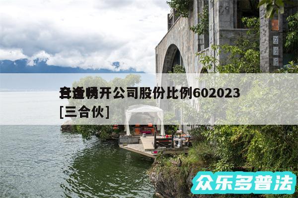 三合伙开公司股份比例602024
合适吗及三合伙