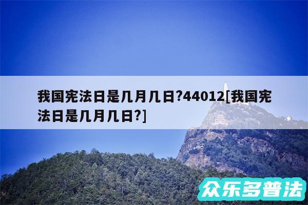 我国宪法日是几月几日?44012及我国宪法日是几月几日?