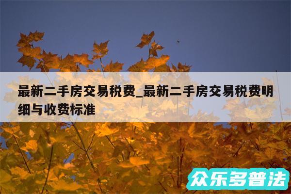 最新二手房交易税费_最新二手房交易税费明细与收费标准