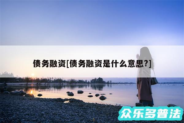 债务融资及债务融资是什么意思?