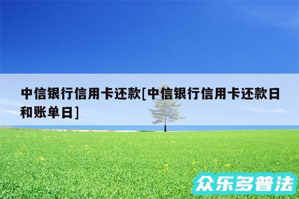 中信银行信用卡还款及中信银行信用卡还款日和账单日