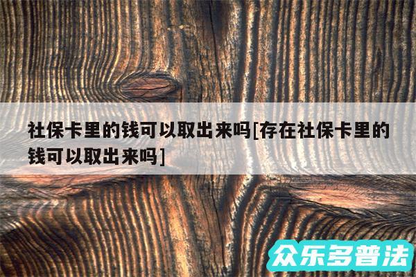 社保卡里的钱可以取出来吗及存在社保卡里的钱可以取出来吗