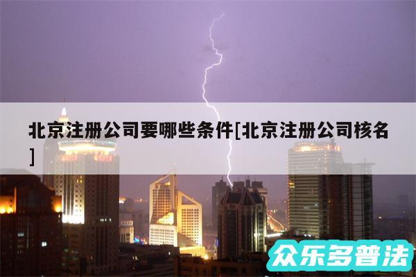 北京注册公司要哪些条件及北京注册公司核名