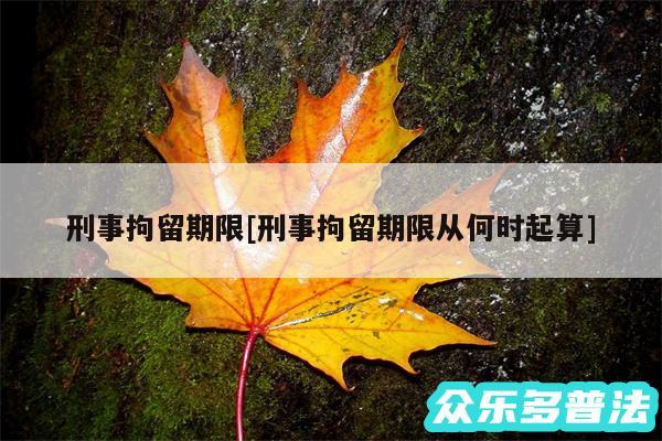 刑事拘留期限及刑事拘留期限从何时起算