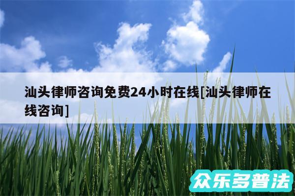 汕头律师咨询免费24小时在线及汕头律师在线咨询