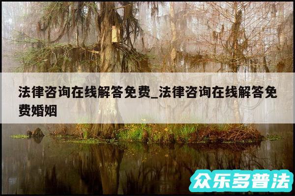 法律咨询在线解答免费_法律咨询在线解答免费婚姻