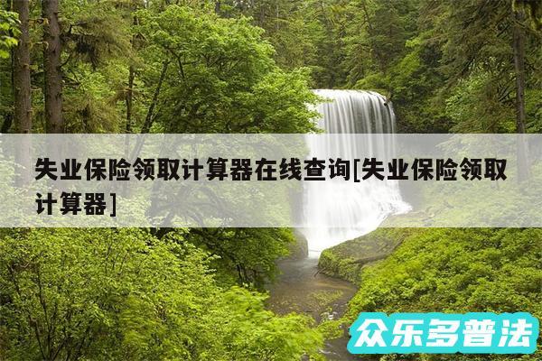 失业保险领取计算器在线查询及失业保险领取计算器