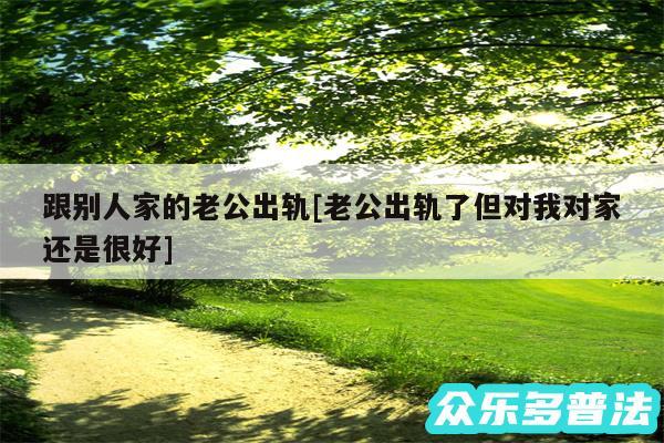 跟别人家的老公出轨及老公出轨了但对我对家还是很好