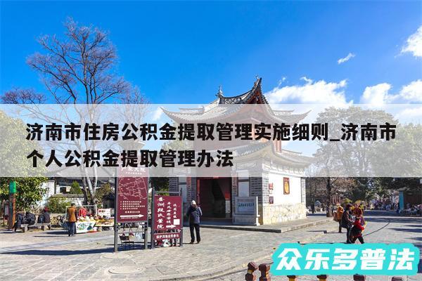 济南市住房公积金提取管理实施细则_济南市个人公积金提取管理办法