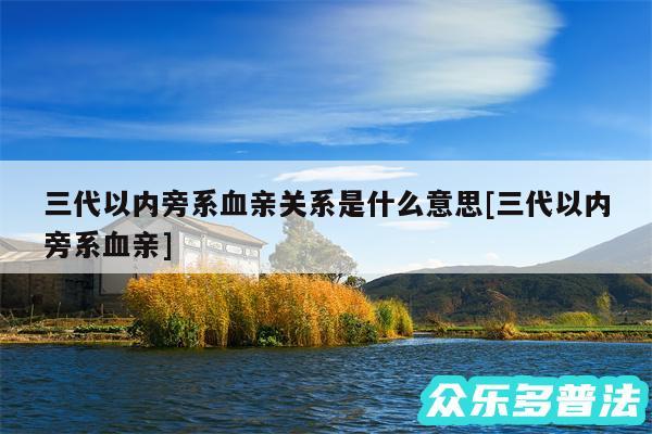 三代以内旁系血亲关系是什么意思及三代以内旁系血亲