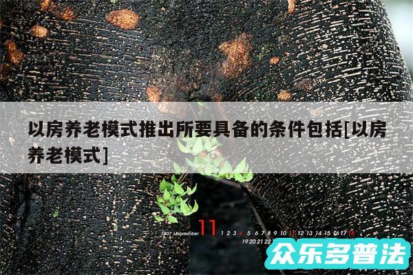 以房养老模式推出所要具备的条件包括及以房养老模式